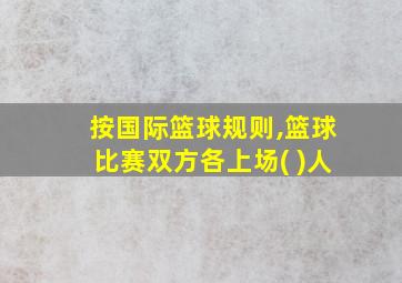 按国际篮球规则,篮球比赛双方各上场( )人